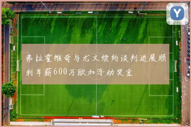 弗拉霍维奇与尤文续约谈判进展顺利年薪600万欧加浮动奖金
